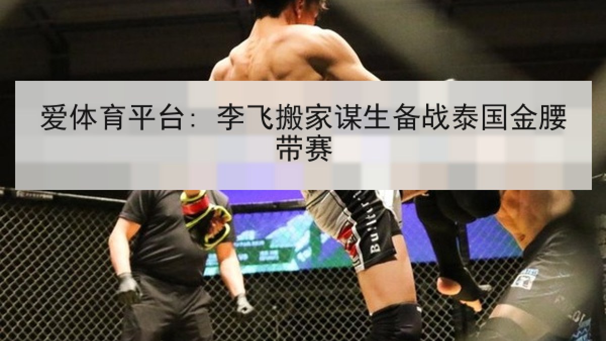 爱体育平台: 李飞搬家谋生备战泰国金腰带赛