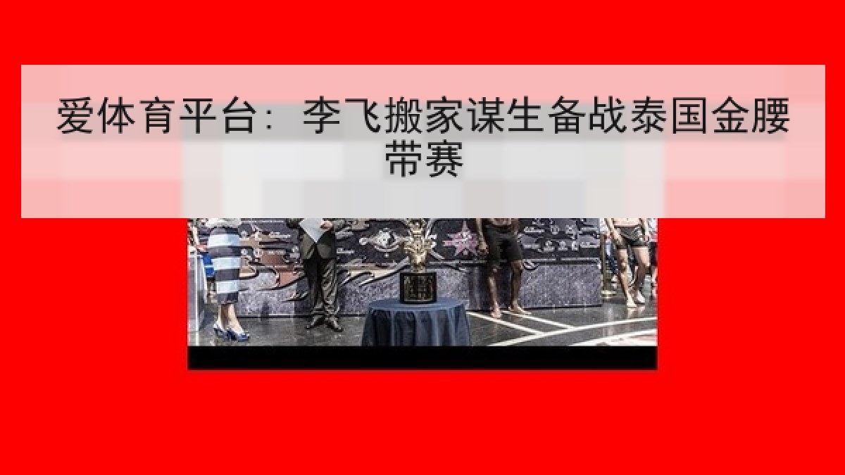 爱体育平台: 李飞搬家谋生备战泰国金腰带赛