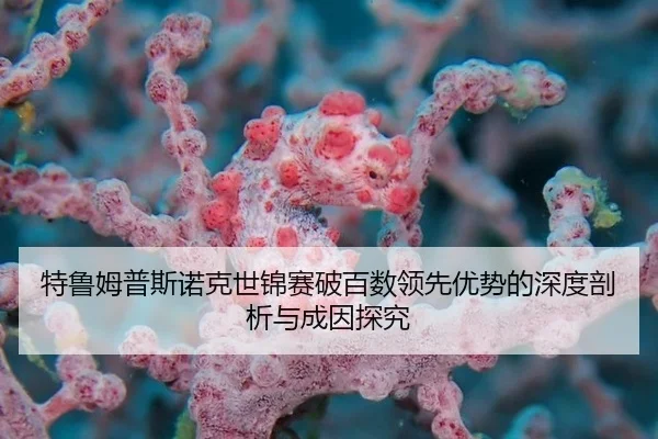 特鲁姆普斯诺克世锦赛破百数领先优势的深度剖析与成因探究