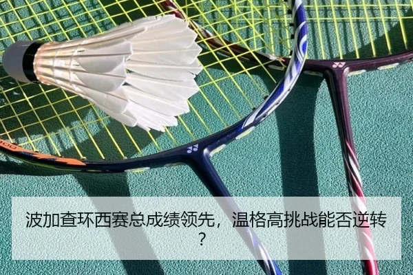 波加查环西赛总成绩领先，温格高挑战能否逆转？
