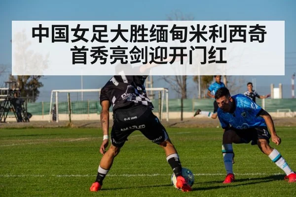 中国女足大胜缅甸米利西奇首秀亮剑迎开门红