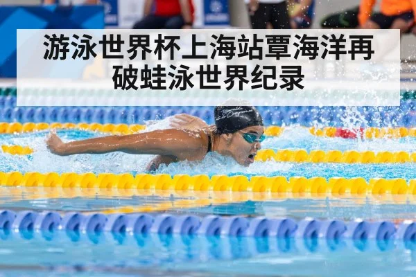 游泳世界杯上海站覃海洋再破蛙泳世界纪录