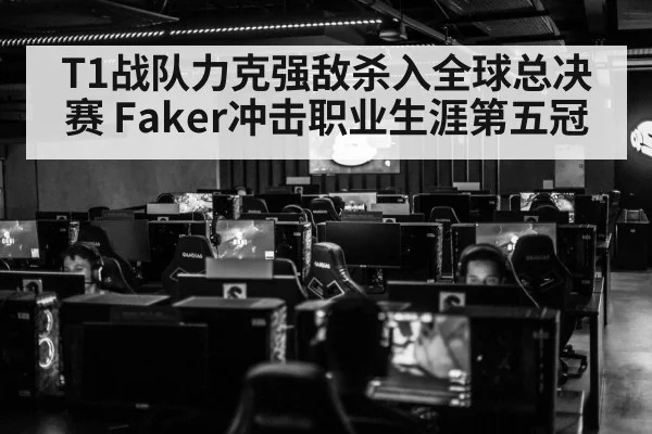 T1战队力克强敌杀入全球总决赛 Faker冲击职业生涯第五冠