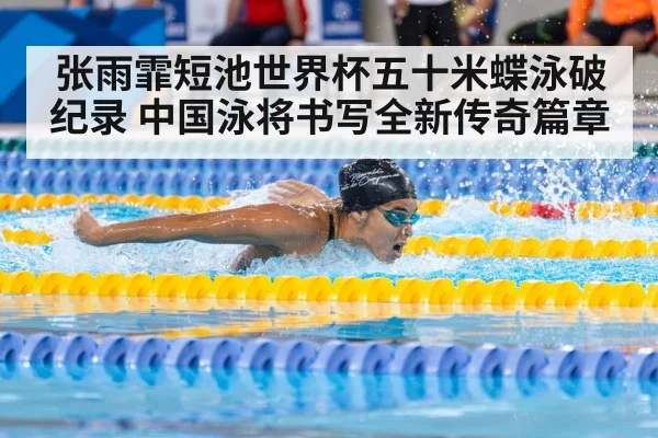 张雨霏短池世界杯五十米蝶泳破纪录 中国泳将书写全新传奇篇章