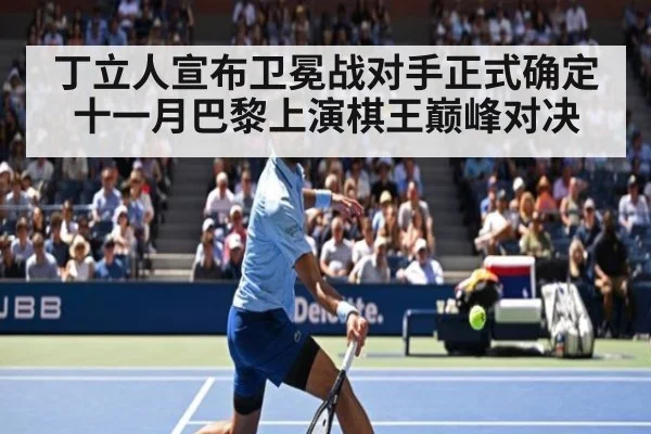 丁立人宣布卫冕战对手正式确定 十一月巴黎上演棋王巅峰对决