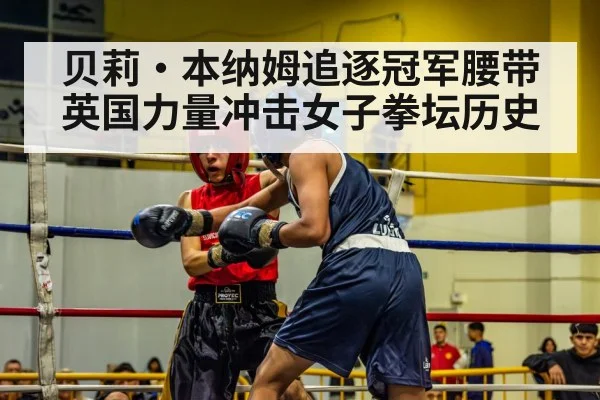 贝莉·本纳姆追逐冠军腰带 英国力量冲击女子拳坛历史