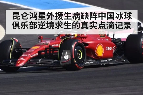 昆仑鸿星外援生病缺阵中国冰球俱乐部逆境求生的真实点滴记录