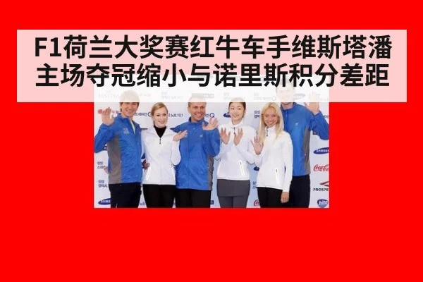 F1荷兰大奖赛红牛车手维斯塔潘主场夺冠缩小与诺里斯积分差距